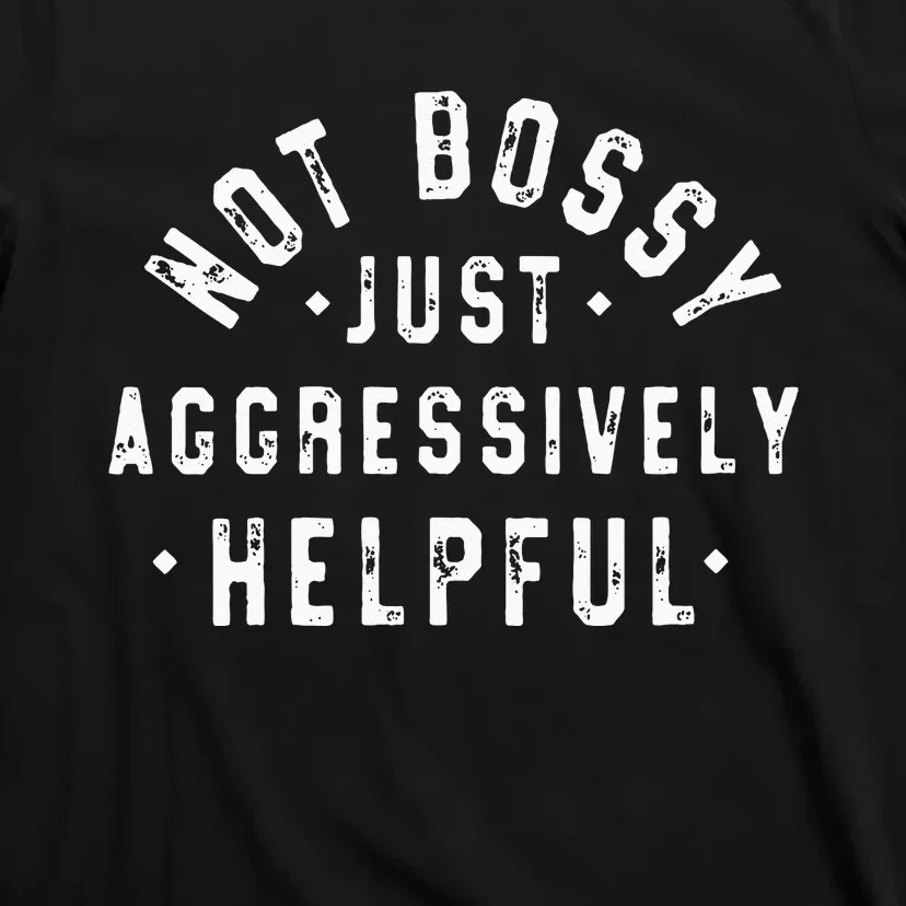 Not Bossy Just Aggressively Helpful Funny T-Shirt