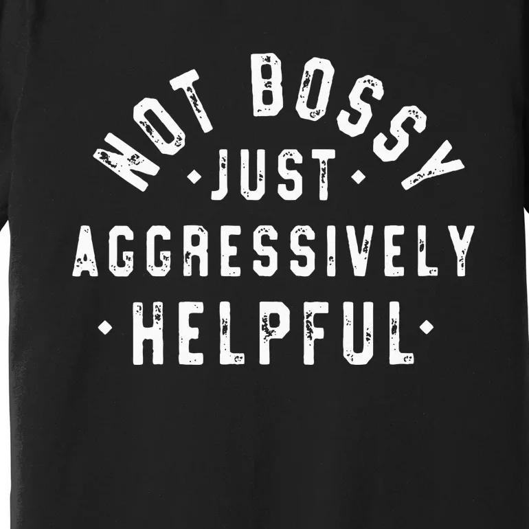 Not Bossy Just Aggressively Helpful Funny Premium T-Shirt