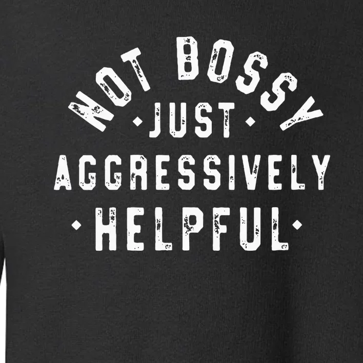 Not Bossy Just Aggressively Helpful Funny Toddler Sweatshirt