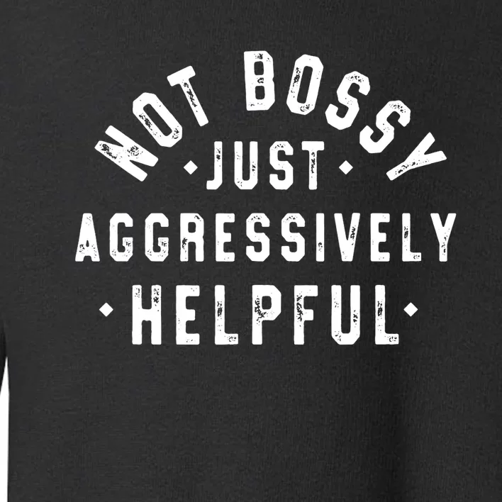 Not Bossy Just Aggressively Helpful Funny Toddler Sweatshirt