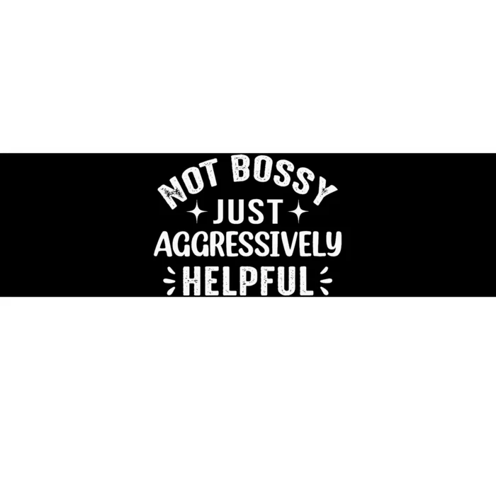 Not Bossy Just Aggressively Helpful Bumper Sticker