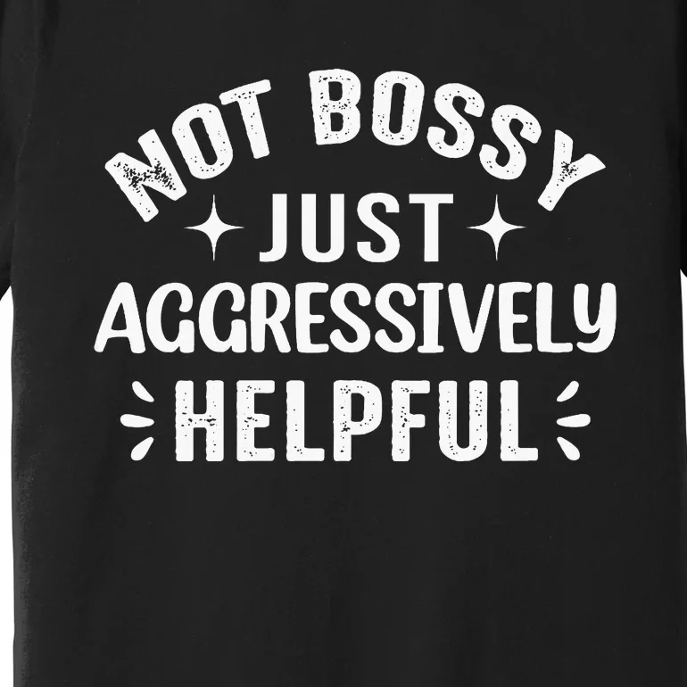 Not Bossy Just Aggressively Helpful Premium T-Shirt