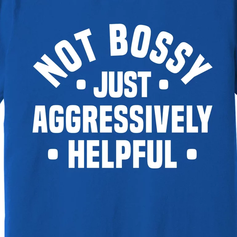 Not Bossy Just Aggressively Helpful Funny Premium T-Shirt