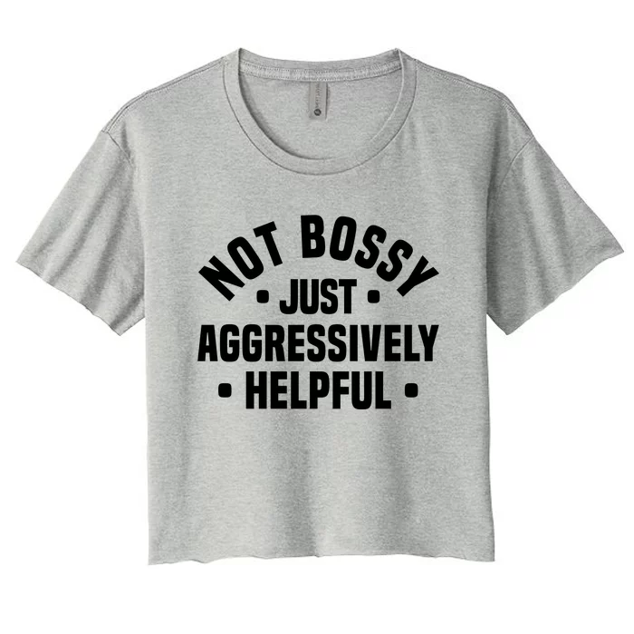 Not Bossy Just Aggressively Helpful Funny Women's Crop Top Tee