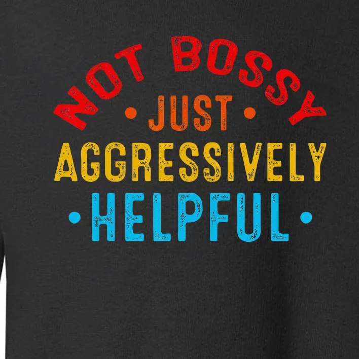 Not Bossy Just Aggressively Helpful Funny Toddler Sweatshirt