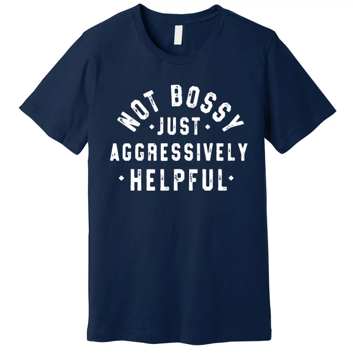 Not Bossy Just Aggressively Helpful Funny Premium T-Shirt