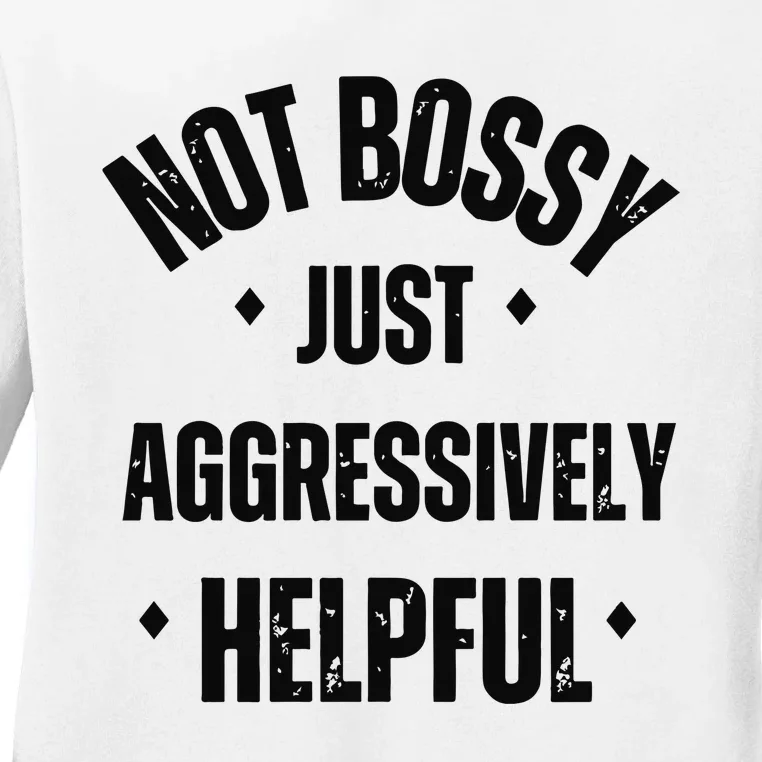 Not Bossy Just Aggressively Helpful Ladies Long Sleeve Shirt