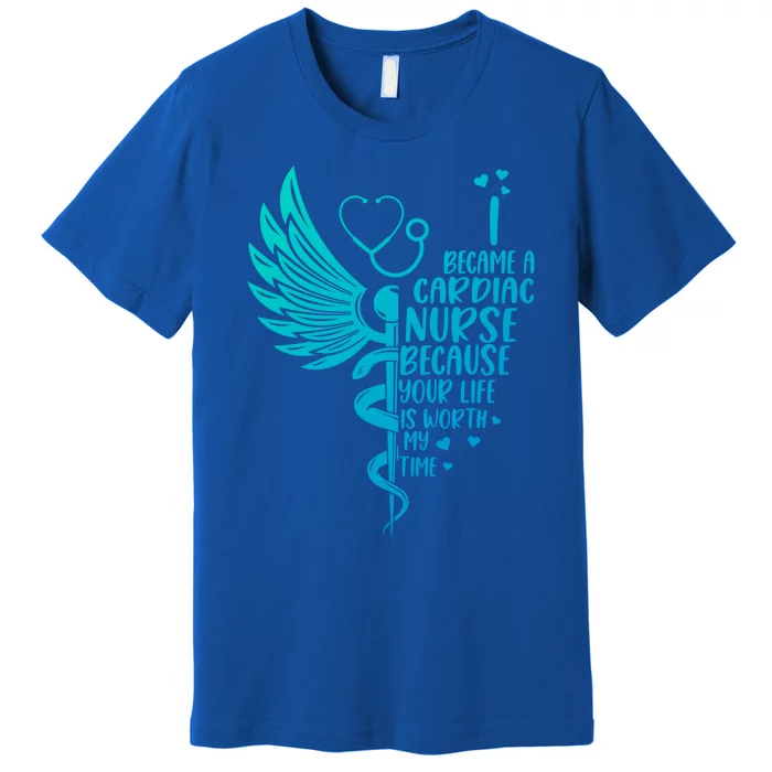 Nurse Because Your Life Is Worth My Time Cardiac Nurse Funny Gift Premium T-Shirt