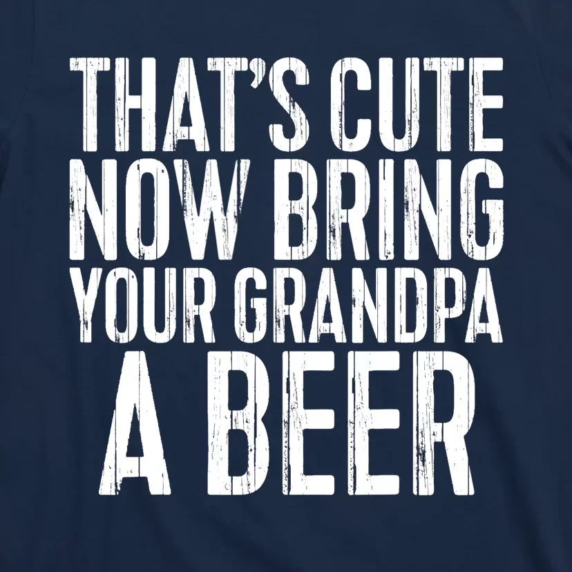 Now Bring Your Grandpa A Beer T-Shirt