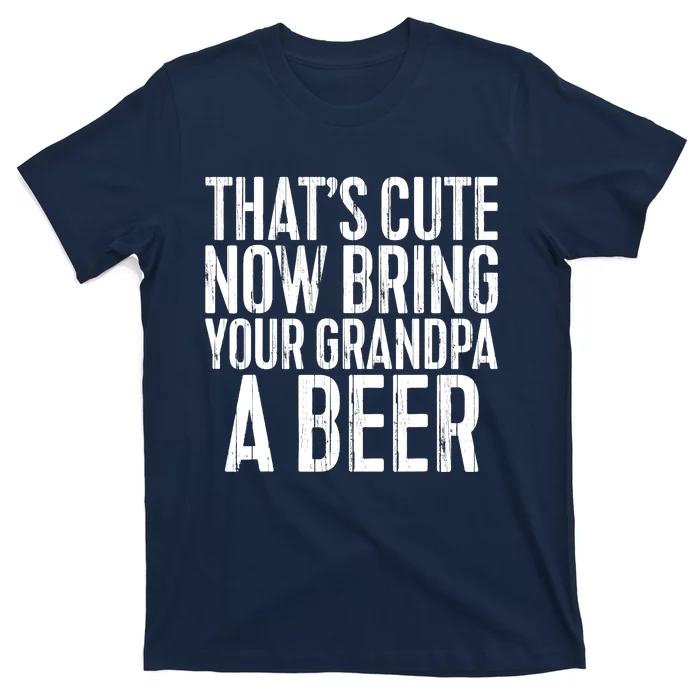 Now Bring Your Grandpa A Beer T-Shirt