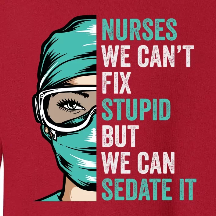 Nurse Can’T Fix Stupid But We Can Sedate It Funny Nurse Quote Toddler Sweatshirt