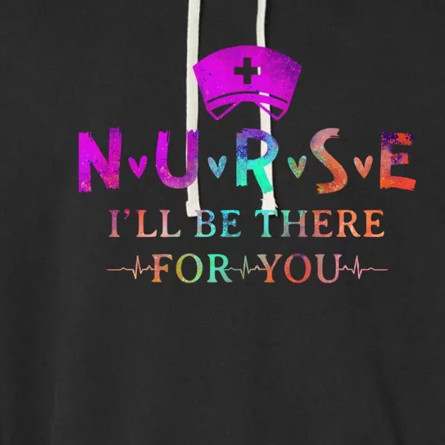 Nurse Cute Gift I Will Be There For You Gift Rn And Lpn Meaningful Gift Garment-Dyed Fleece Hoodie