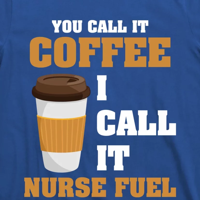 Nurse Coffee Lovers You Call It Coffee I Call It Nurse Fuel Funny Gift T-Shirt