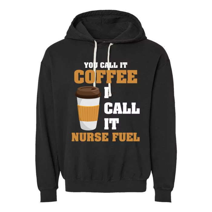 Nurse Coffee Lovers You Call It Coffee I Call It Nurse Fuel Funny Gift Garment-Dyed Fleece Hoodie