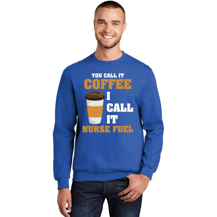 Nurse Coffee Lovers You Call It Coffee I Call It Nurse Fuel Funny Gift Tall Sweatshirt