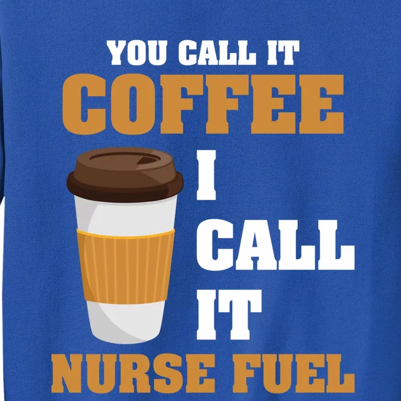 Nurse Coffee Lovers You Call It Coffee I Call It Nurse Fuel Funny Gift Tall Sweatshirt