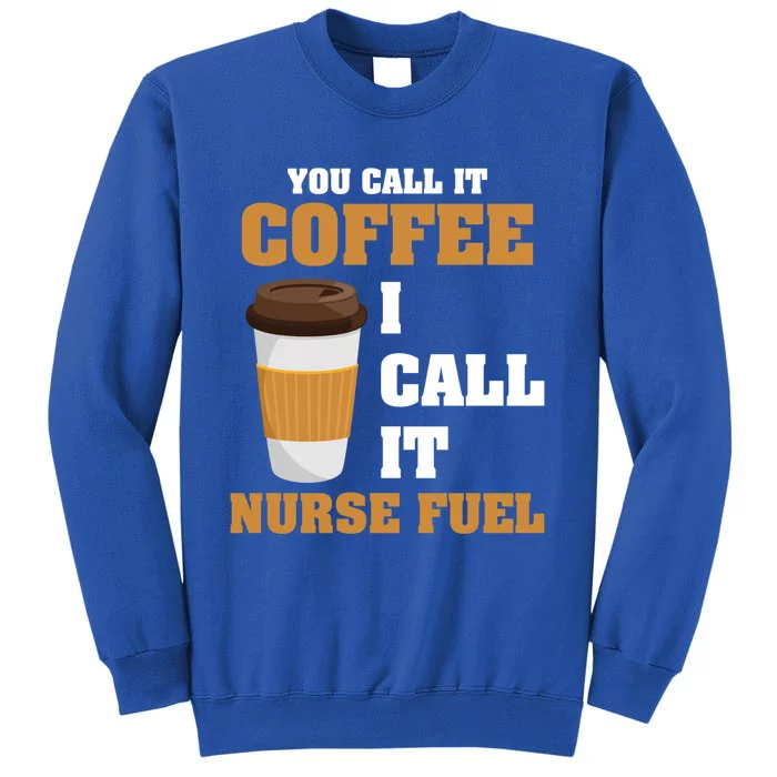 Nurse Coffee Lovers You Call It Coffee I Call It Nurse Fuel Funny Gift Tall Sweatshirt