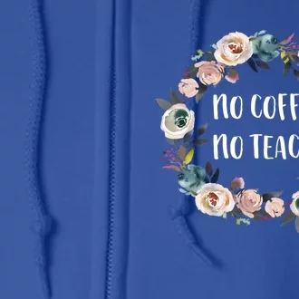 No Coffee No Teachy Funny Floral School Teacher Cool Gift Full Zip Hoodie