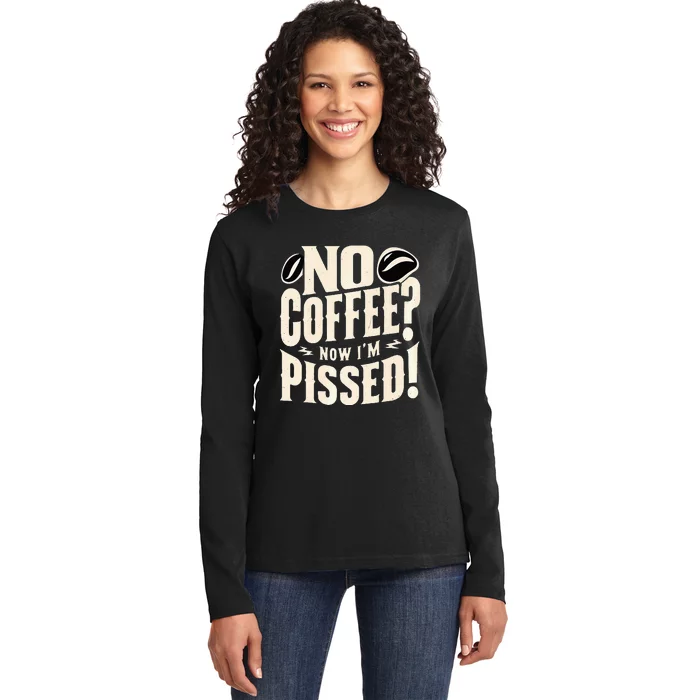 No Coffee Now IM Pissed Ladies Long Sleeve Shirt