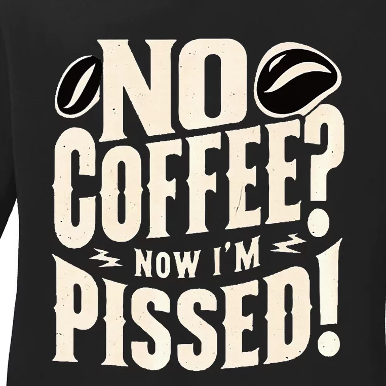 No Coffee Now IM Pissed Ladies Long Sleeve Shirt