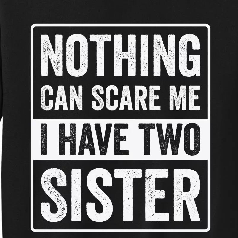 Nothing Can Scare Me I Have Two Sister Tall Sweatshirt