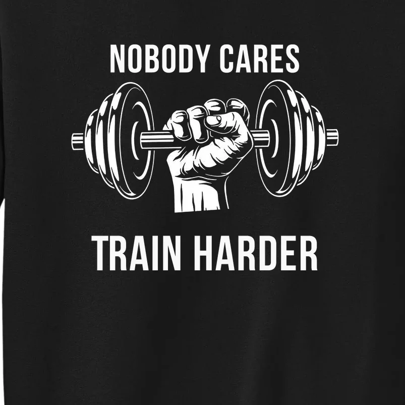 Nobody Cares Train Harder Fitness Weightlifting Workout Tall Sweatshirt