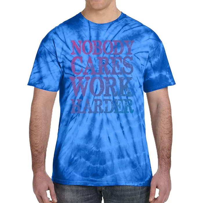 Nobody Cares Work Harder Motivational Quote Gift Tie-Dye T-Shirt