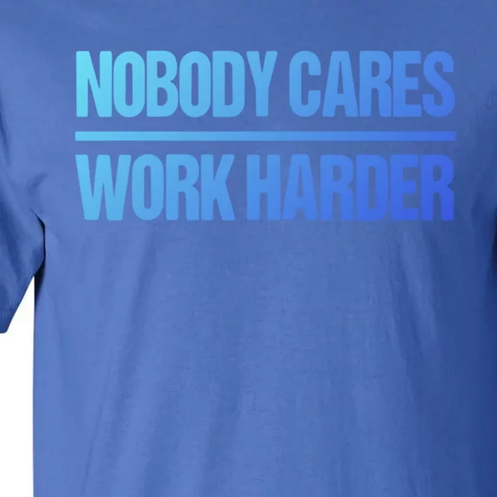 Nobody Cares Work Harder Gift Cute Gift Tall T-Shirt