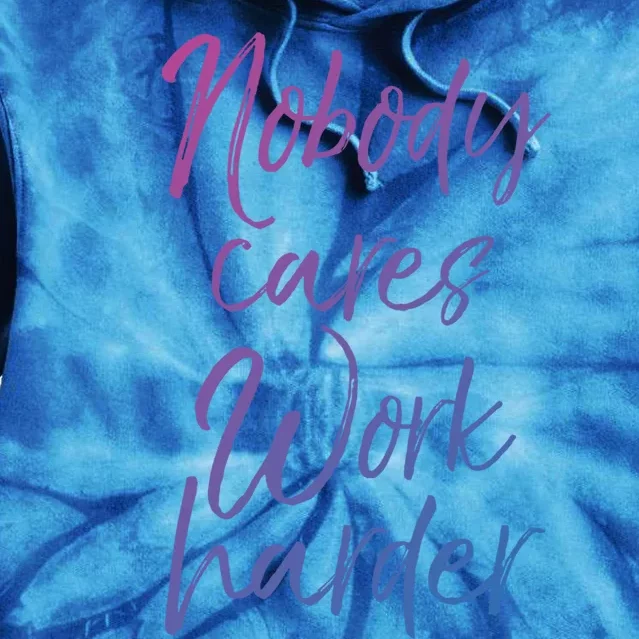 Nobody Cares Work Harder Gift Funny Workout Sweats Tie Dye Hoodie