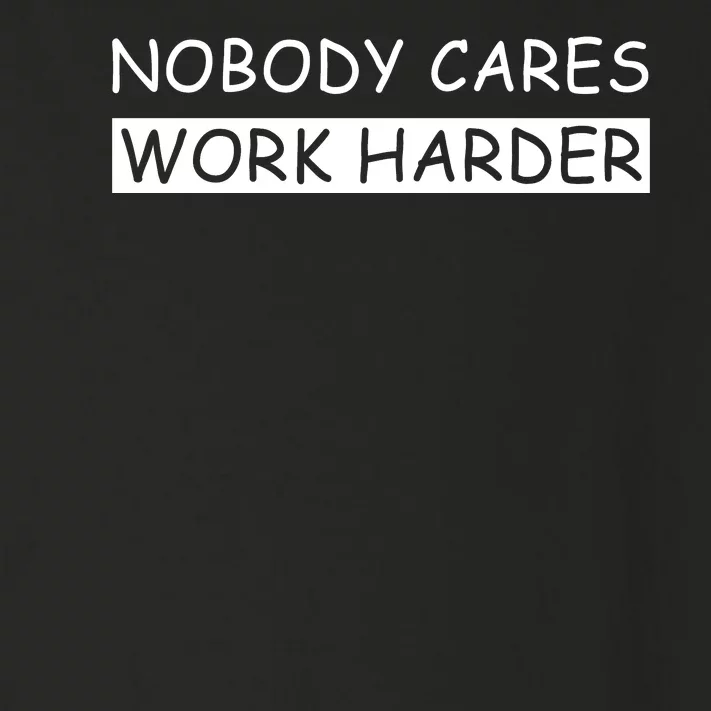 Nobody Cares Work Harder Toddler Long Sleeve Shirt