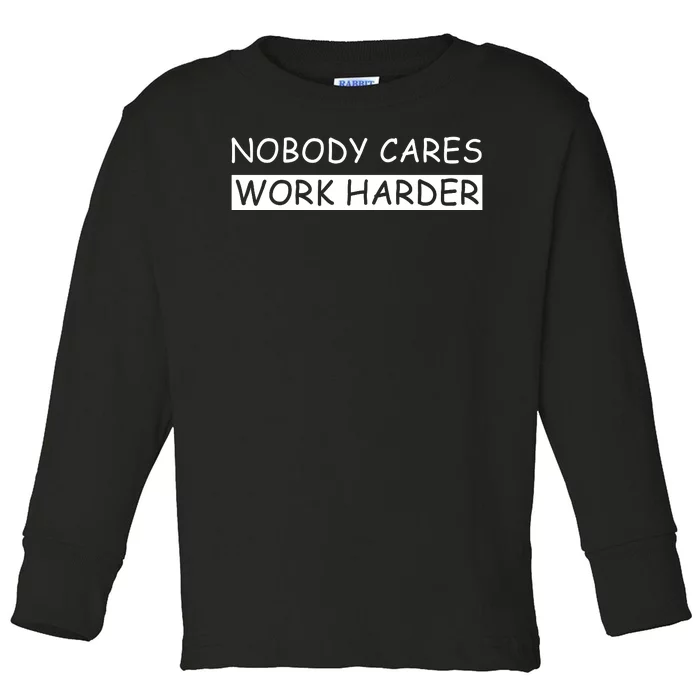 Nobody Cares Work Harder Toddler Long Sleeve Shirt