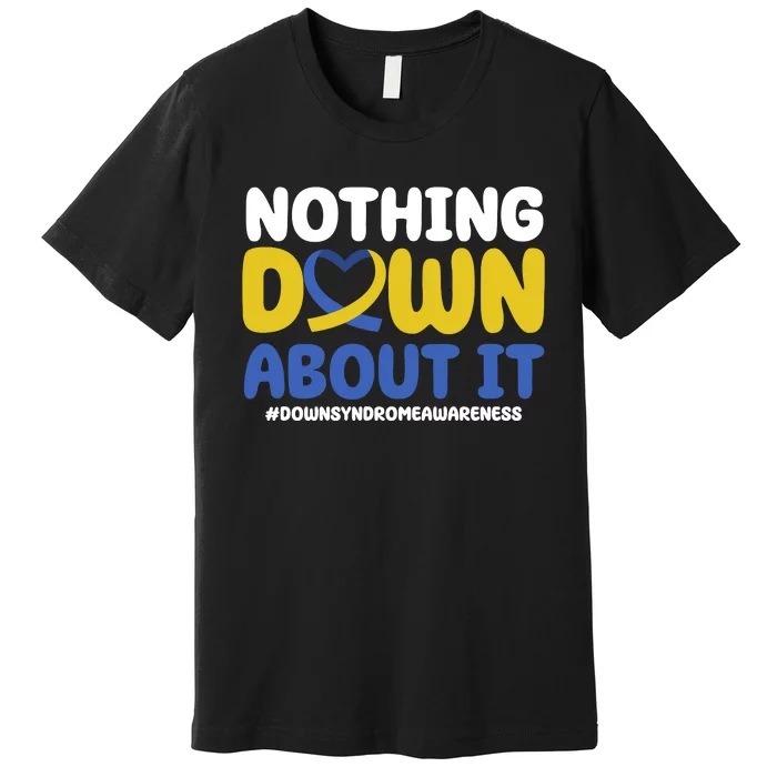 Nothing Down About It Down Syndrome Awareness Premium T-Shirt