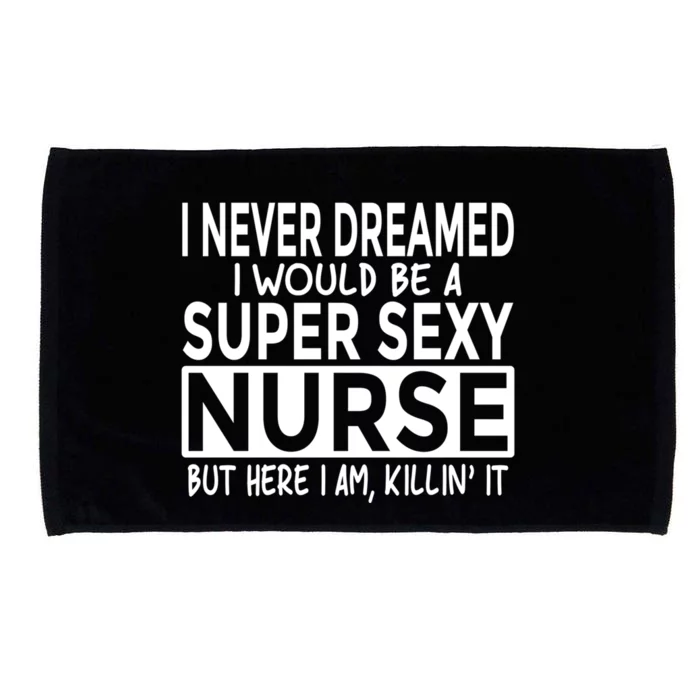 Never Dreamed I Would Be A Super Sexy Nurse Funny Nursing Funny Gift Microfiber Hand Towel