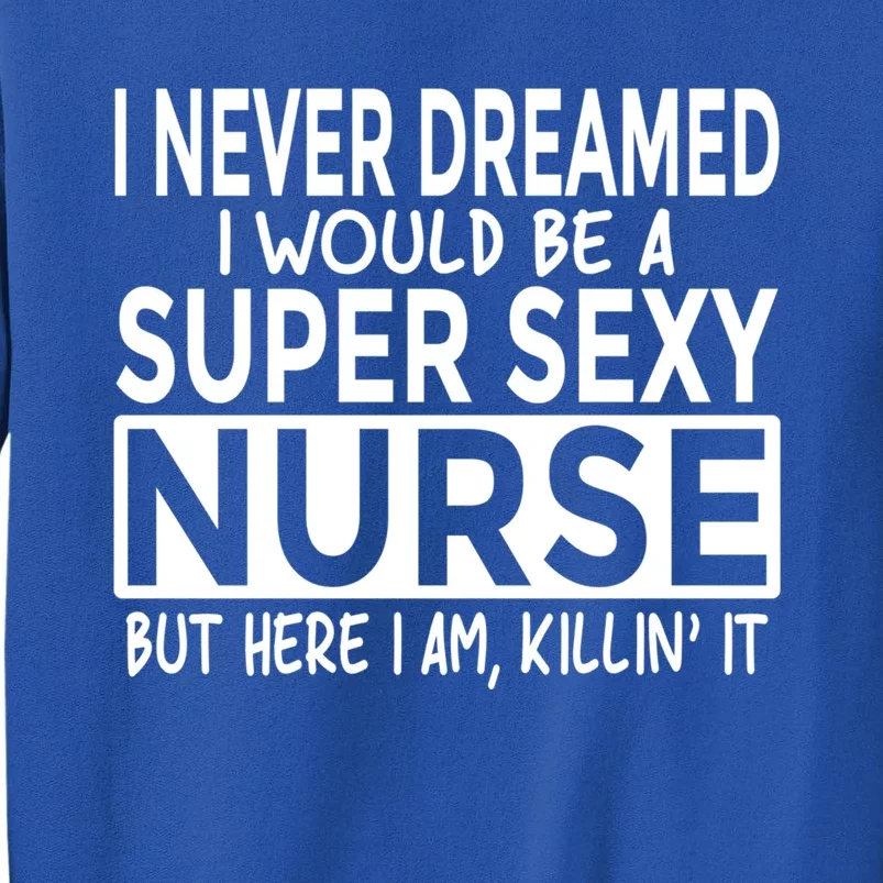 Never Dreamed I Would Be A Super Sexy Nurse Funny Nursing Funny Gift Sweatshirt