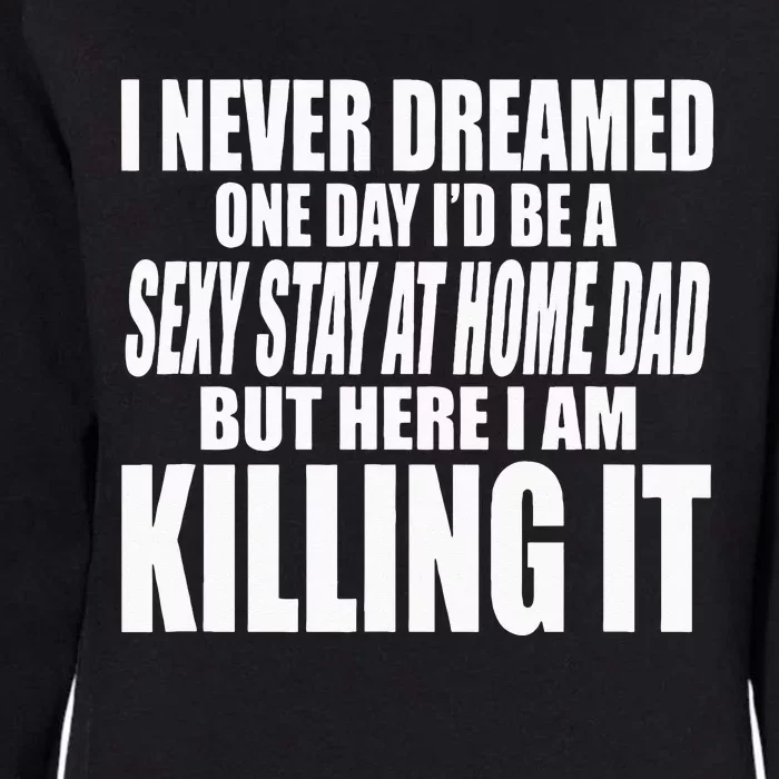 NEVER DREAMED ID BE A SEXY STAY AT HOME DAD BUT KILLING IT Womens California Wash Sweatshirt