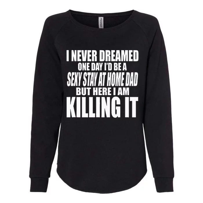 NEVER DREAMED ID BE A SEXY STAY AT HOME DAD BUT KILLING IT Womens California Wash Sweatshirt