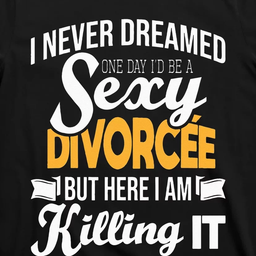 Never Dreamed I'd Be A Sexy Divorcee Divorce Party Breakup T-Shirt