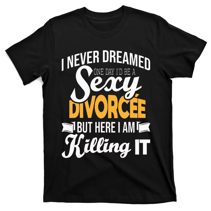 Never Dreamed I'd Be A Sexy Divorcee Divorce Party Breakup T-Shirt