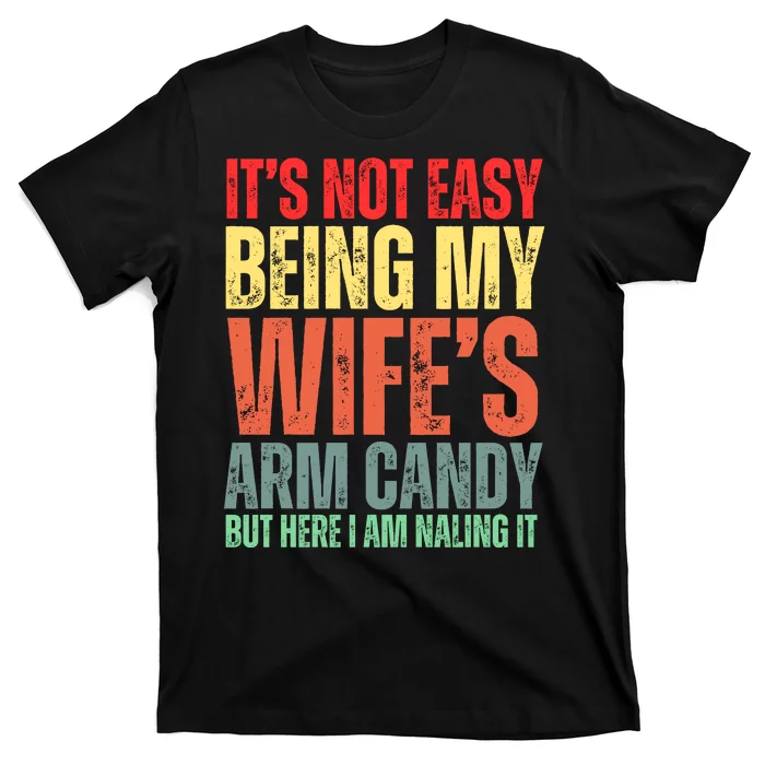 Not Easy Being My Wifes Arm Candy But Here I Am Nailing It T-Shirt