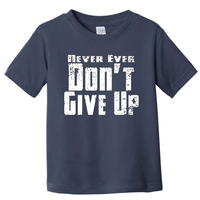 Never Ever DonT Give Up Toddler T-Shirt