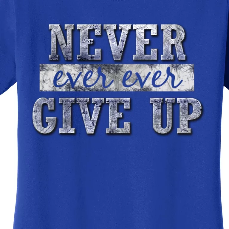 Never Ever Ever Give Up Motivational Inspirational Meaningful Gift Women's T-Shirt