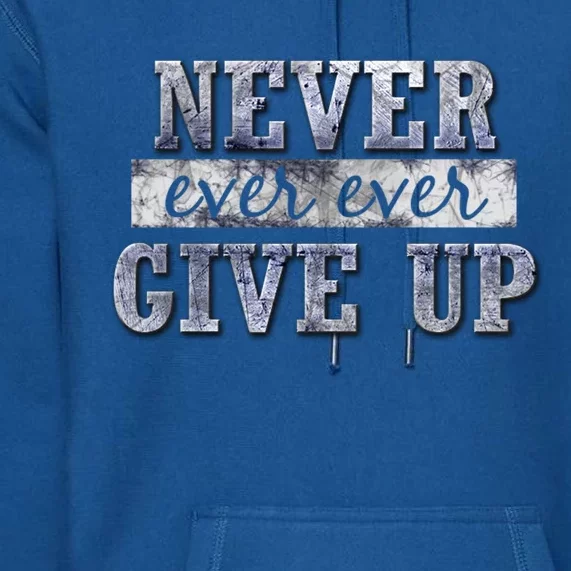 Never Ever Ever Give Up Motivational Inspirational Meaningful Gift Premium Hoodie