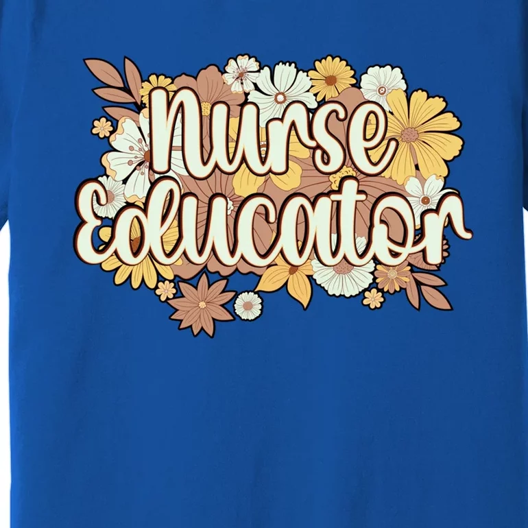 Nurse Educator Flowers Nursing Educator Cool Gift Premium T-Shirt