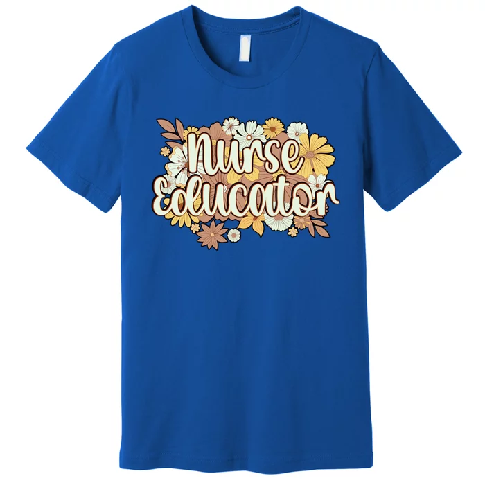 Nurse Educator Flowers Nursing Educator Cool Gift Premium T-Shirt