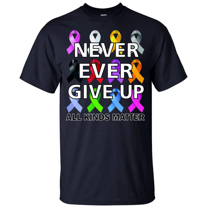 Never Ever Give Up All Kinds Matter Awareness Tall T-Shirt