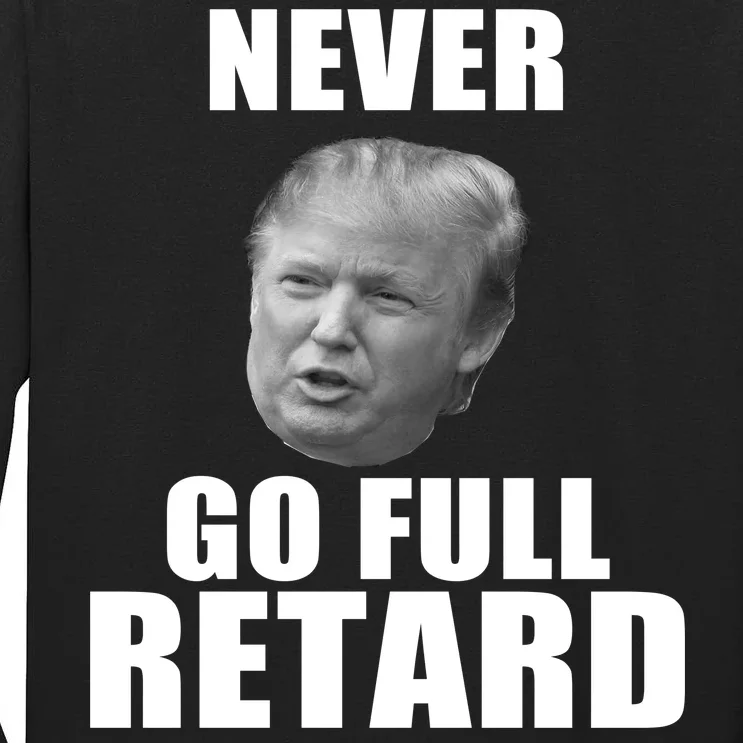 Never Go Full Retard Funny Anti Trump Tall Long Sleeve T-Shirt