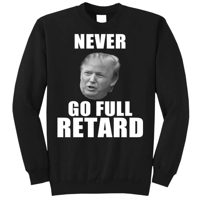 Never Go Full Retard Funny Anti Trump Tall Sweatshirt