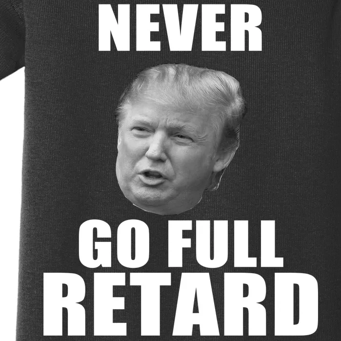 Never Go Full Retard Funny Anti Trump Baby Bodysuit