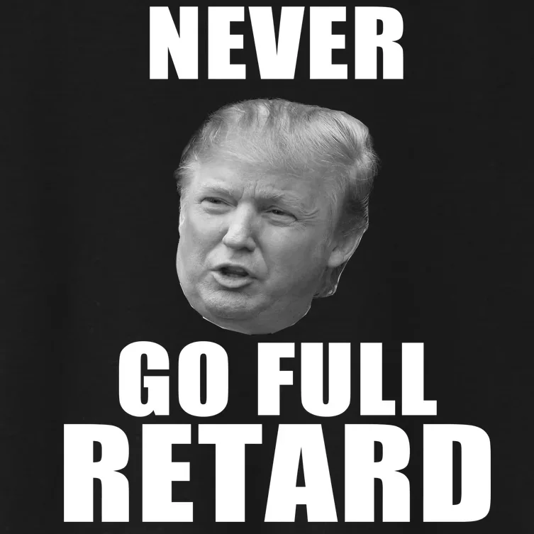 Never Go Full Retard Funny Anti Trump Women's Crop Top Tee