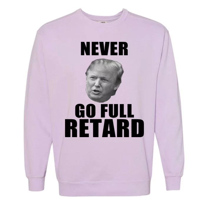 Never Go Full Retard Funny Anti Trump Garment-Dyed Sweatshirt